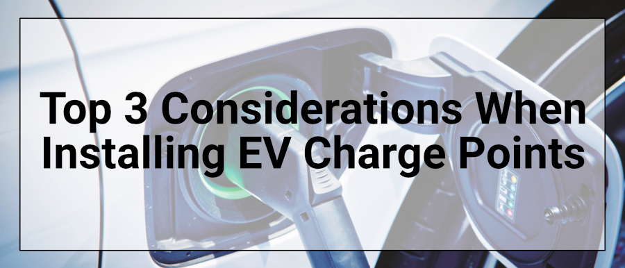 Top 3 Considerations When Installing EV Charge Points